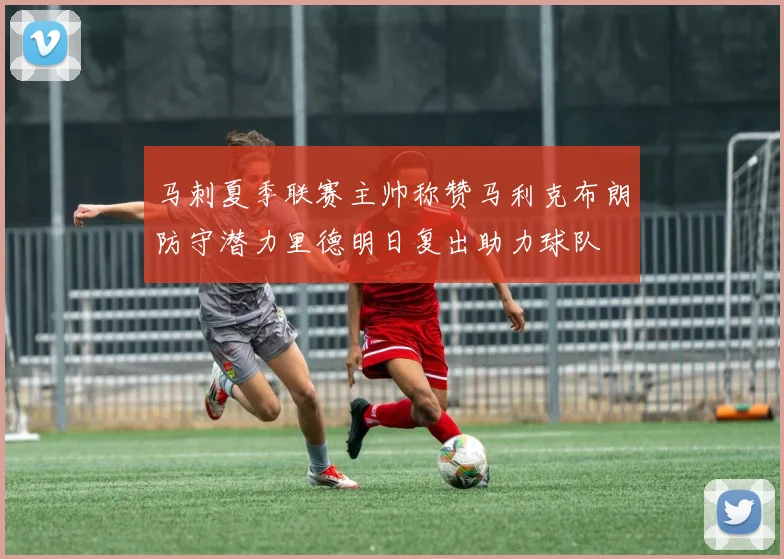 马刺夏季联赛主帅称赞马利克布朗防守潜力里德明日复出助力球队