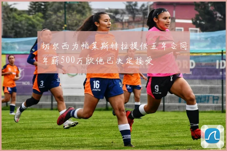 切尔西为帕莱斯特拉提供五年合同年薪500万欧他已决定接受