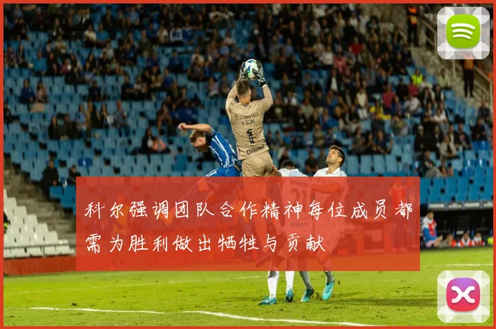 科尔强调团队合作精神每位成员都需为胜利做出牺牲与贡献