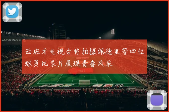 西班牙电视台将拍摄佩德里等四位球员纪录片展现青春风采