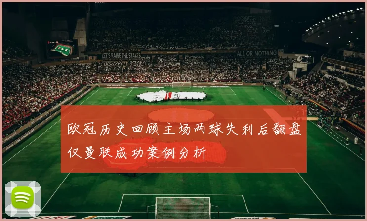 欧冠历史回顾主场两球失利后翻盘仅曼联成功案例分析