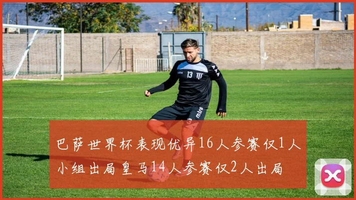 巴萨世界杯表现优异16人参赛仅1人小组出局皇马14人参赛仅2人出局