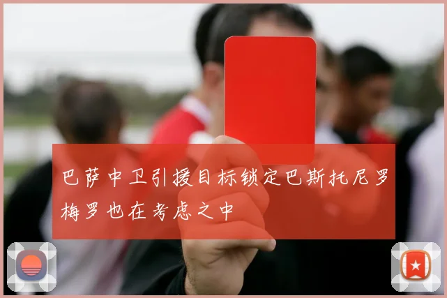 巴萨中卫引援目标锁定巴斯托尼罗梅罗也在考虑之中