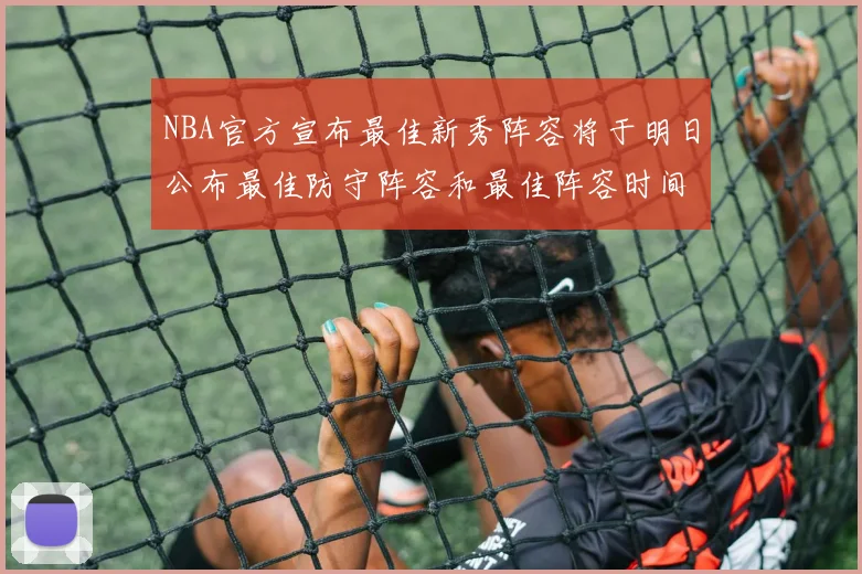 NBA官方宣布最佳新秀阵容将于明日公布最佳防守阵容和最佳阵容时间安排一览