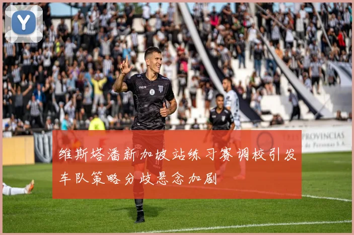 维斯塔潘新加坡站练习赛调校引发车队策略分歧悬念加剧